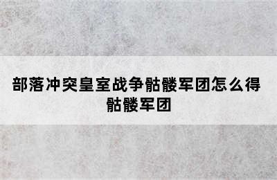 部落冲突皇室战争骷髅军团怎么得 骷髅军团